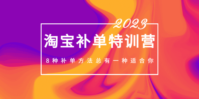 2023最新淘宝补单特训营，8种补单方法总有一种适合你！-微众资源