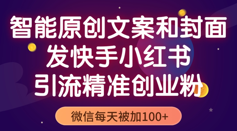 智能原创封面和创业文案，快手小红书引流精准创业粉，微信每天被加100+-微众资源