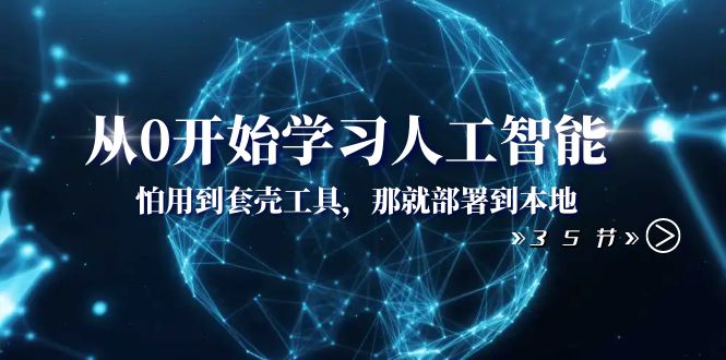 从0开始学习人工智能：怕用到套壳工具，那就部署到本地（35节课）-微众资源