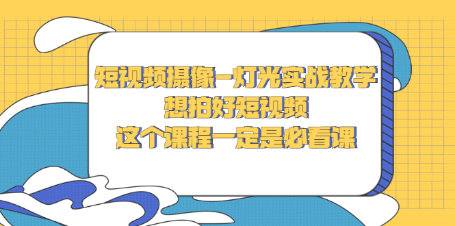 短视频摄像-灯光实战教学，想拍好短视频，这个课程一定是必看课-微众资源