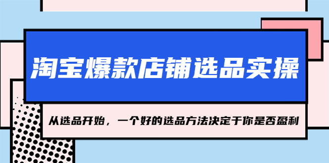 淘宝爆款店铺选品实操，2023从选品开始，一个好的选品方法决定于你是否盈利-微众资源