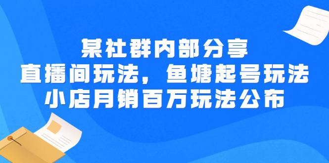 某社群内部分享：直播间玩法，鱼塘起号玩法 爆款打造 小店月销百万玩法公布-微众资源