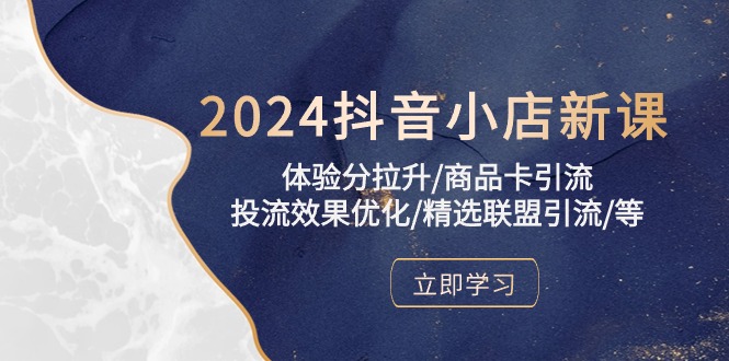 2024抖音小店新课，体验分拉升/商品卡引流/投流效果优化/精选联盟引流/等-微众资源