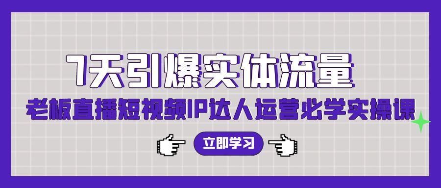 7天引爆实体流量，老板直播短视频IP达人运营必学实操课（56节高清无水印）-微众资源