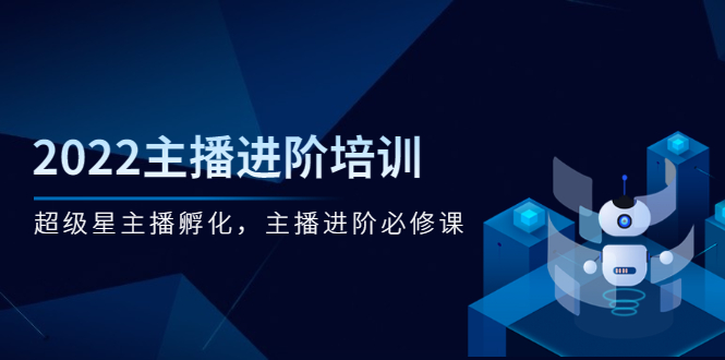 2022主播进阶培训，超级星主播孵化，主播进阶必修课-微众资源