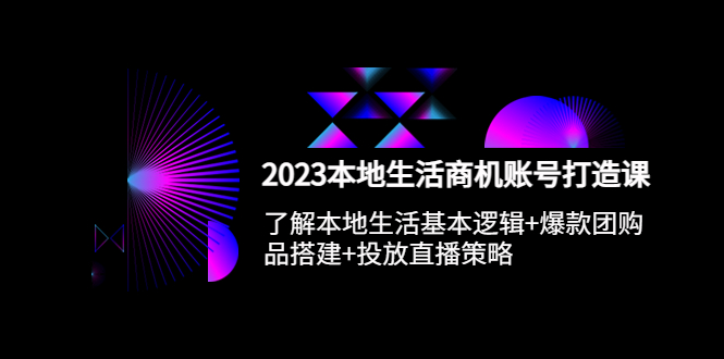 2023本地同城生活商机账号打造课，基本逻辑+爆款团购品搭建+投放直播策略-微众资源