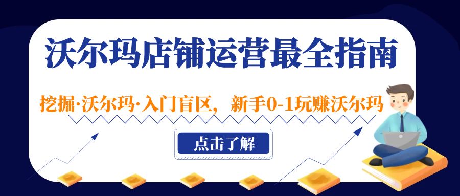 沃尔玛店铺·运营最全指南，挖掘·沃尔玛·入门盲区，新手0-1玩赚沃尔玛-微众资源