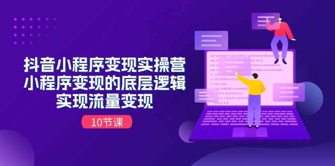 抖音小程序变现实操营，小程序变现的底层逻辑，实现流量变现（10节课）-微众资源