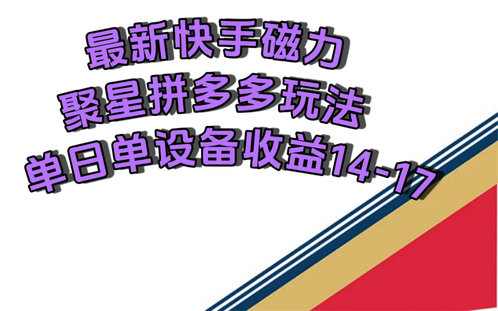 最新快手磁力聚星撸拼多多玩法，单设备单日收益14—17元-微众资源