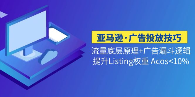 亚马逊·广告投放技巧流量底层+广告漏斗逻辑+提升Listing权重 Acos<10%-微众资源