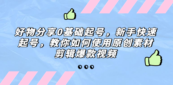好物分享0基础起号，新手快速起号，教你如何使用原创素材剪辑爆款视频-微众资源