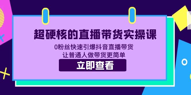 超硬核的直播带货实操课 0粉丝快速引爆抖音直播带货 让普通人做带货更简单-微众资源