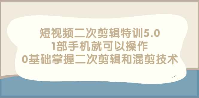 短视频二次剪辑特训5.0，1部手机就可以操作，0基础掌握二次剪辑和混剪技术-微众资源