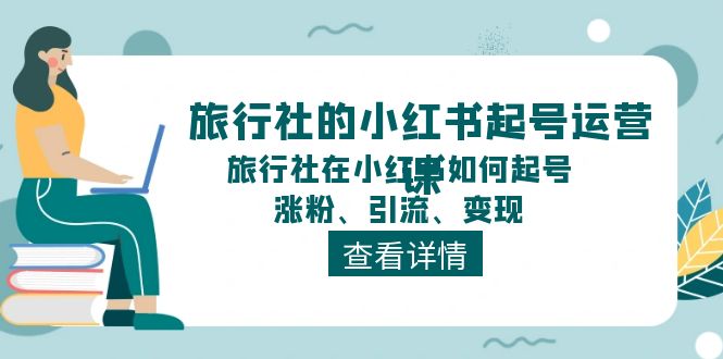 旅行社的小红书起号运营课，旅行社在小红书如何起号、涨粉、引流、变现-微众资源