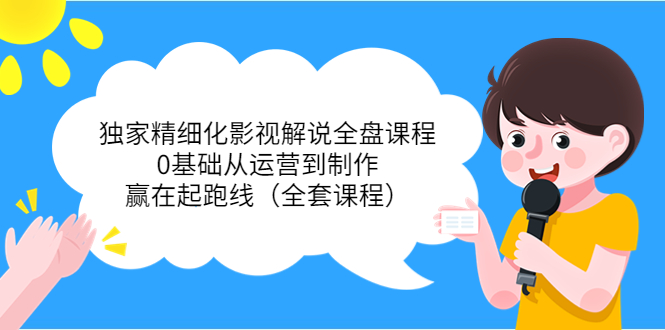 独家精细化影视解说全盘课程，0基础从运营到制作，赢在起跑线（全套课程）-微众资源