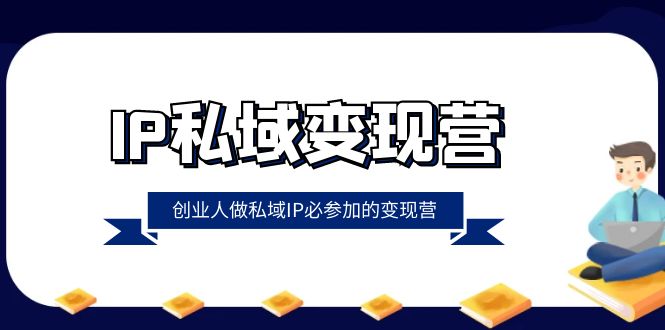 IP私域-变现营，创业人做私域IP必参加的变现营（22节课）-微众资源