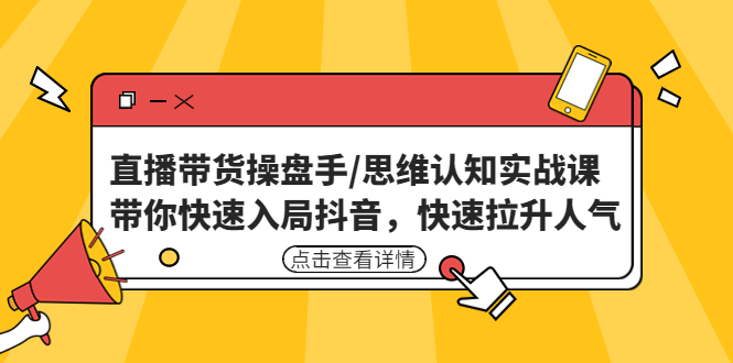 直播带货操盘手/思维认知实战课：带你快速入局抖音，快速拉升人气！-微众资源