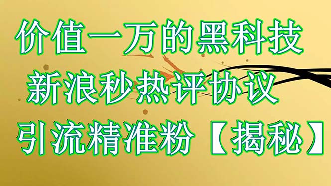 价值一万的黑科技 新浪秒热评协议 引流精准粉【揭秘】-微众资源