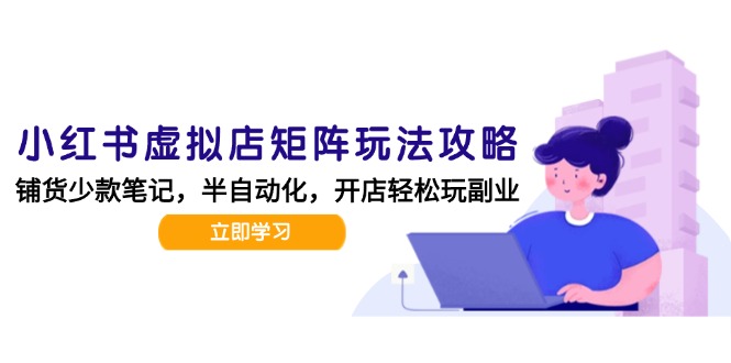 小红书虚拟店矩阵玩法-更新，AI批量制作笔记，半自动化运营日发20笔记攻略-微众资源