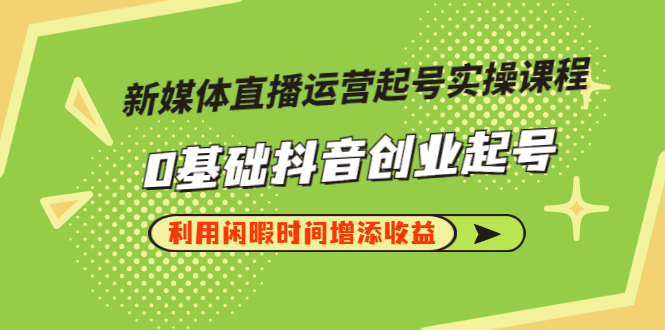 新媒体直播运营起号实操课程，0基础抖音创业起号，利用闲暇时间增添收益-微众资源