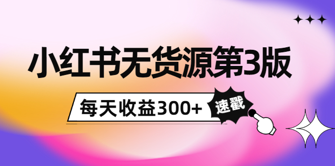 绅白不白小红书无货源第3版，0投入起店，无脑图文精细化玩法，每天收益300+-微众资源