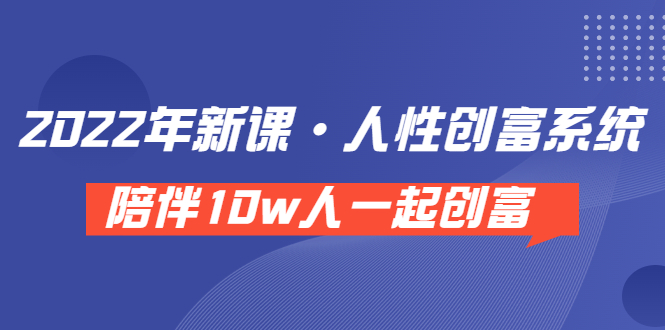 《 2022年新课·人性创富系统 》陪伴10w人一起创富（价值3980）-微众资源
