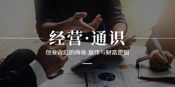 经营·通识，创业背后的商业·规律与财富逻辑（10节课）-微众资源