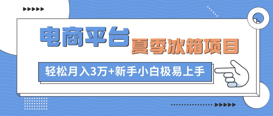 电商平台夏季冰箱项目，轻松月入3万+，新手小白极易上手-微众资源