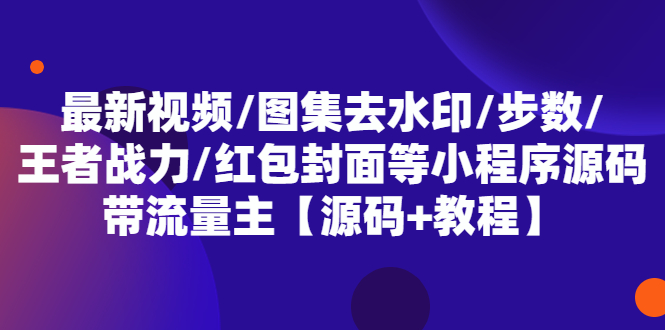 最新视频/图集去水印/步数/王者战力/红包封面等 带流量主(小程序源码+教程)-微众资源