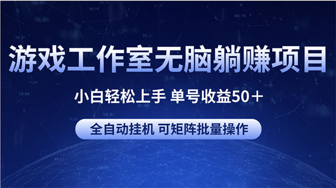游戏工作室无脑躺赚项目 小白轻松上手 单号收益50＋ 可矩阵批量操作-微众资源