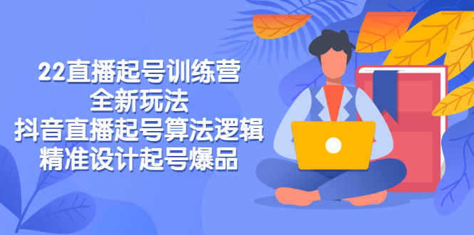 2022直播起号训练营-全新玩法，抖音直播起号算法逻辑，精准设计起号爆品-微众资源