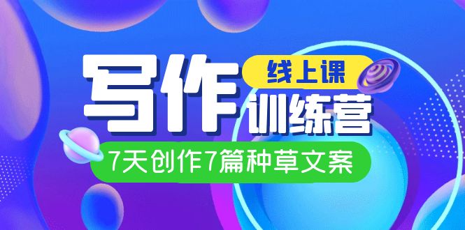 线上创作写作训练营，7天创作7篇种草文案（7节直播课）-微众资源