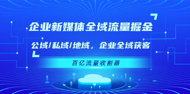 企业 新媒体 全域流量掘金：公域/私域/地域 企业全域获客 百亿流量 收割器-微众资源