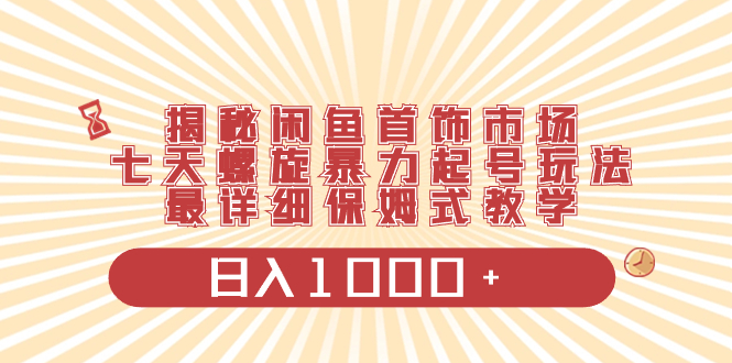 揭秘闲鱼首饰市场，七天螺旋暴力起号玩法，最详细保姆式教学，日入1000+-微众资源