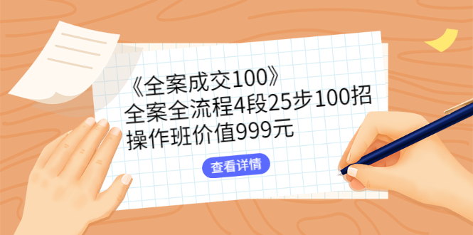 《全案成交100》全案全流程4段25步100招，操作班价值999元-微众资源