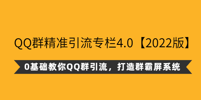 QQ群精准引流专栏4.0【2022版】，0基础教你QQ群引流，打造群霸屏系统-微众资源