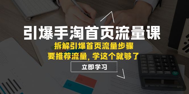 引爆-手淘首页流量课：拆解引爆首页流量步骤，要推荐流量，学这个就够了-微众资源