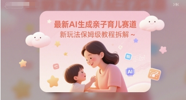 最新AI生成亲子育儿赛道新玩法保姆级教程拆解-微众资源