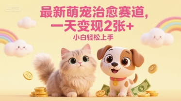 最新萌宠治愈赛道，一天变现2张+，小白轻松上手-微众资源