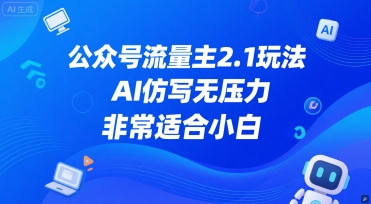 公众号流量主2.1玩法，AI仿写无压力，非常适合小白-微众资源