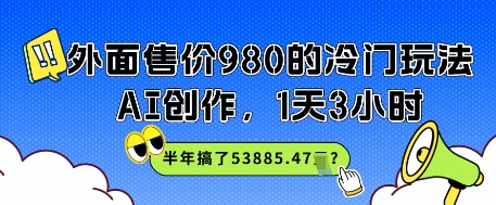 外面售价980的冷门玩法，AI创作，1天3小时，半年搞了53885.47？-微众资源