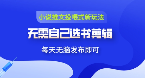 小说推文视频投喂新玩法：无需自己选书剪辑，领取视频发布即可，可批量操作-微众资源