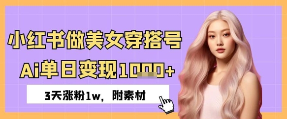 小红书做美女穿搭号，ai单日变现几张，3天涨粉1w-微众资源