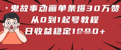鬼故事动画单条爆30W赞！从0到1起号教程 日收益稳定几张-微众资源