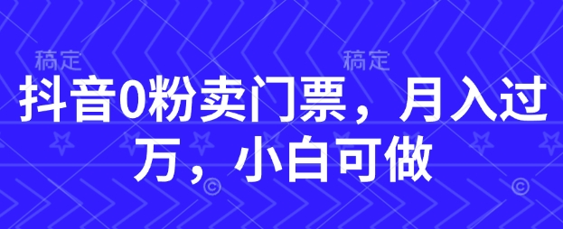 抖音0粉卖门票，月入过W，小白可做-微众资源