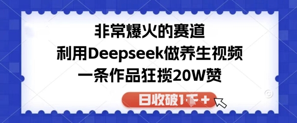 非常爆火的赛道，利用Deepseek做养生视频，一条作品狂揽20W赞，日收破1k-微众资源