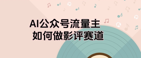 AI公众号流量主，如何做剧评赛道-微众资源