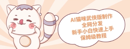AI猫咪武侠版制作，全网分发，新手小白快速上手，保姆级教程-微众资源