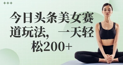 今日头条美女赛道玩法，一天轻松2张+-微众资源