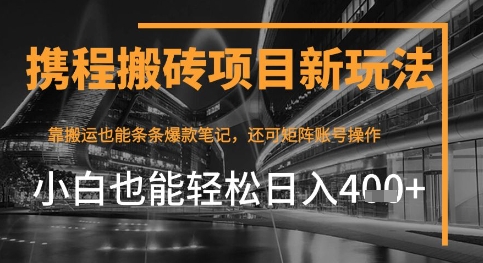 携程最新搬砖变现项目，靠搬运爆款笔记，小白也能日入4张+，后续还可实现矩阵收益-微众资源